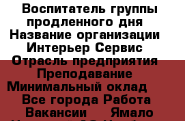 Воспитатель группы продленного дня › Название организации ­ Интерьер-Сервис › Отрасль предприятия ­ Преподавание › Минимальный оклад ­ 1 - Все города Работа » Вакансии   . Ямало-Ненецкий АО,Ноябрьск г.